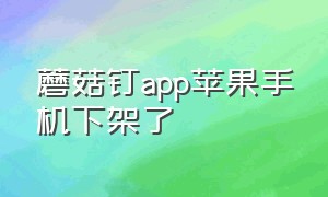 蘑菇钉app苹果手机下架了