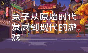 兔子从原始时代发展到现代的游戏