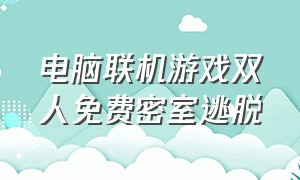 电脑联机游戏双人免费密室逃脱