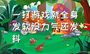 一打游戏就全身发软没力气还发抖