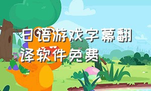 日语游戏字幕翻译软件免费