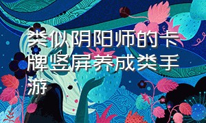 类似阴阳师的卡牌竖屏养成类手游