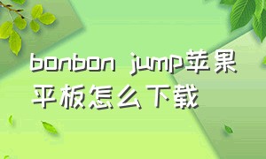 bonbon jump苹果平板怎么下载