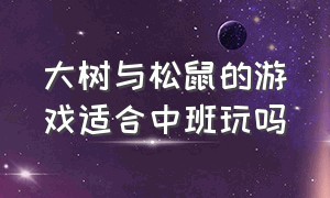 大树与松鼠的游戏适合中班玩吗