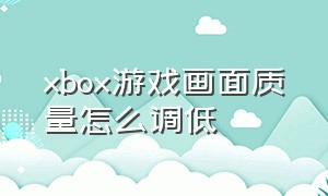 xbox游戏画面质量怎么调低