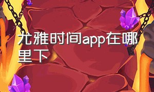 尤雅时间app在哪里下