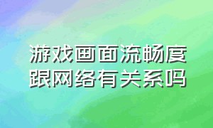 游戏画面流畅度跟网络有关系吗