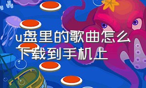 u盘里的歌曲怎么下载到手机上