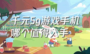 千元5g游戏手机哪个值得入手