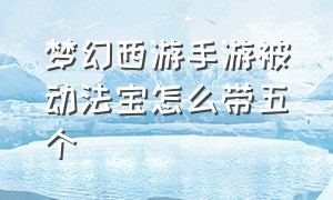 梦幻西游手游被动法宝怎么带五个