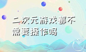 二次元游戏都不需要操作吗