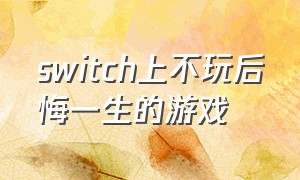 switch上不玩后悔一生的游戏