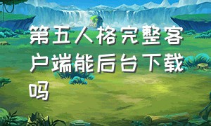 第五人格完整客户端能后台下载吗