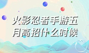 火影忍者手游五月高招什么时候