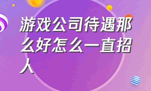 游戏公司待遇那么好怎么一直招人