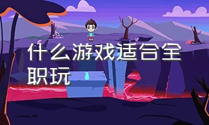 什么游戏适合全职玩