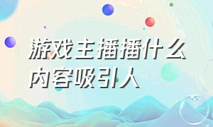 游戏主播播什么内容吸引人