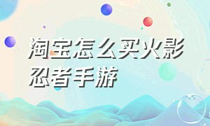 淘宝怎么买火影忍者手游