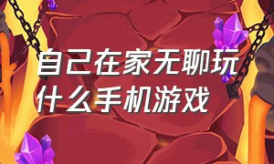 自己在家无聊玩什么手机游戏