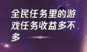 全民任务里的游戏任务收益多不多