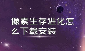 像素生存进化怎么下载安装