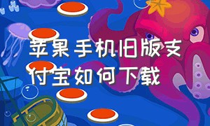 苹果手机旧版支付宝如何下载