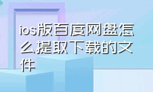 ios版百度网盘怎么提取下载的文件