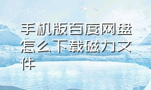 手机版百度网盘怎么下载磁力文件