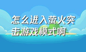 怎么进入萤火突击游戏模式啊