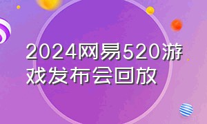 2024网易520游戏发布会回放