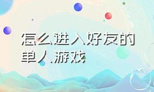 怎么进入好友的单人游戏