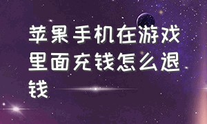 苹果手机在游戏里面充钱怎么退钱