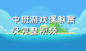 中班游戏课教案及完整视频