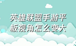 英雄联盟手游平板视角怎么变大