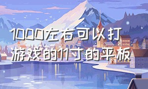 1000左右可以打游戏的11寸的平板