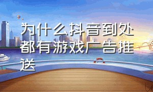 为什么抖音到处都有游戏广告推送