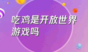 吃鸡是开放世界游戏吗