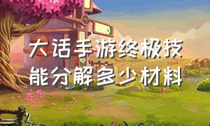 大话手游终极技能分解多少材料