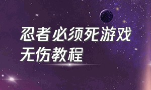 忍者必须死游戏无伤教程