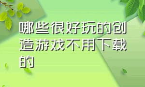 哪些很好玩的创造游戏不用下载的