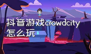 抖音游戏crowdcity怎么玩