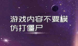 游戏内容不要模仿打僵尸