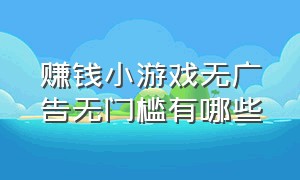 赚钱小游戏无广告无门槛有哪些