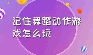 记住舞蹈动作游戏怎么玩