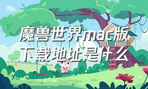 魔兽世界mac版下载地址是什么