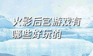 火影后宫游戏有哪些好玩的