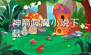 神箭噬魔小说下载