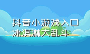 抖音小游戏入口冰淇淋大乱斗