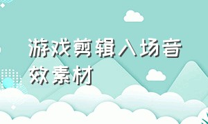 游戏剪辑入场音效素材