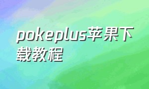 pokeplus苹果下载教程